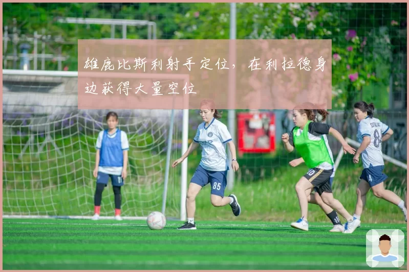 雄鹿比斯利射手定位,在利拉德身边获得大量空位