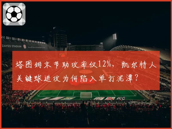 塔图姆末节助攻率仅12%，凯尔特人关键球进攻为何陷入单打泥潭？