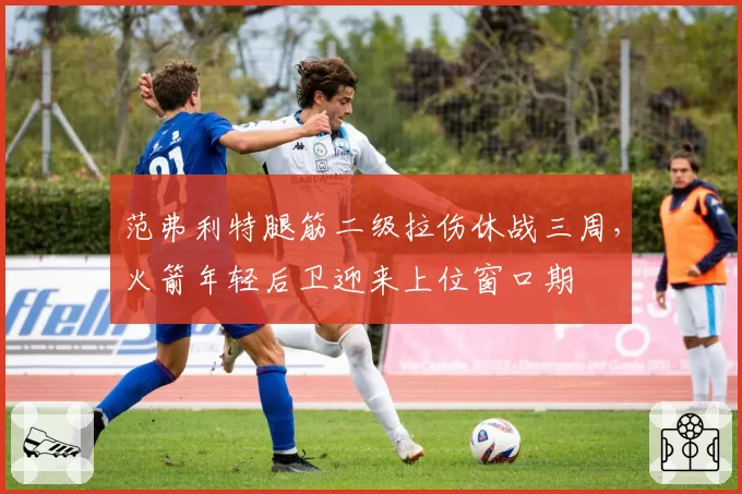范弗利特腿筋二级拉伤休战三周,火箭年轻后卫迎来上位窗口期