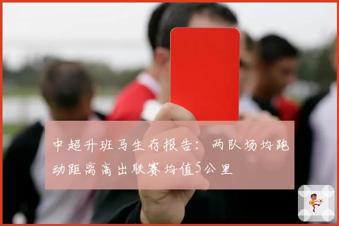 中超升班马生存报告：两队场均跑动距离高出联赛均值5公里