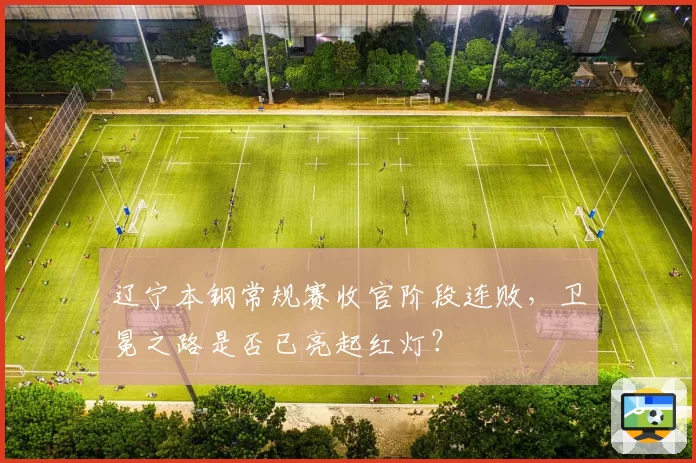 辽宁本钢常规赛收官阶段连败，卫冕之路是否已亮起红灯？