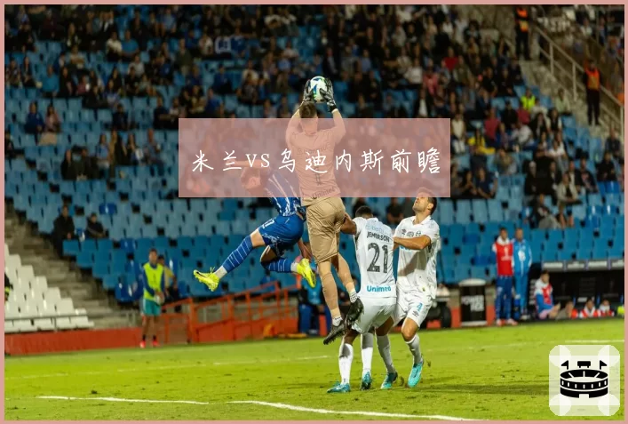 米兰vs乌迪内斯前瞻