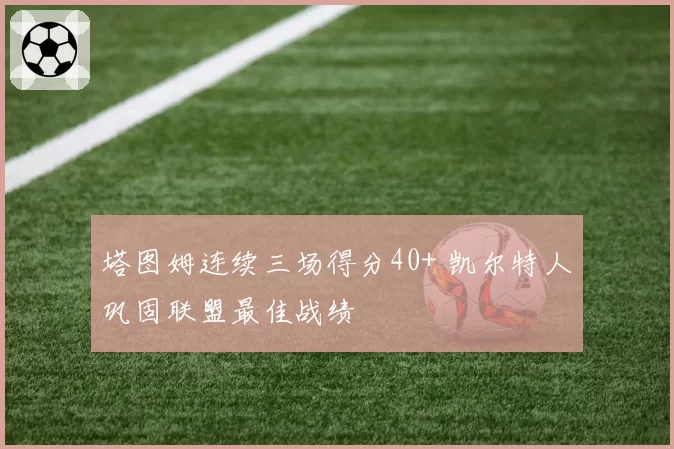 塔图姆连续三场得分40+ 凯尔特人巩固联盟最佳战绩