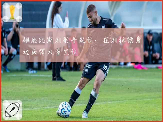 雄鹿比斯利射手定位，在利拉德身边获得大量空位