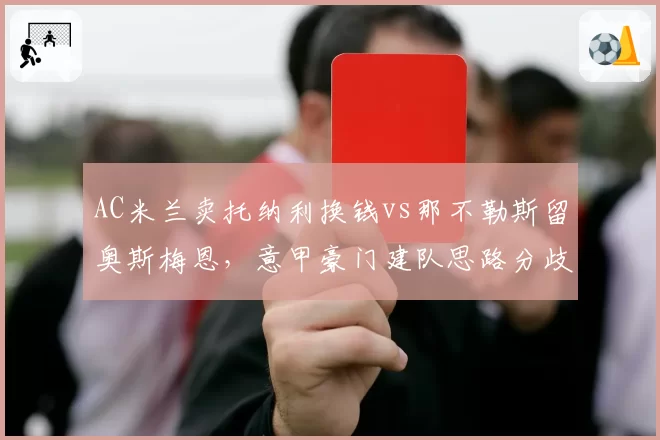 AC米兰卖托纳利换钱vs那不勒斯留奥斯梅恩，意甲豪门建队思路分歧