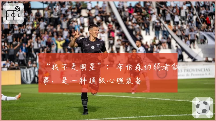 “我不是明星”：布伦森的弱者叙事，是一种顶级心理装备
