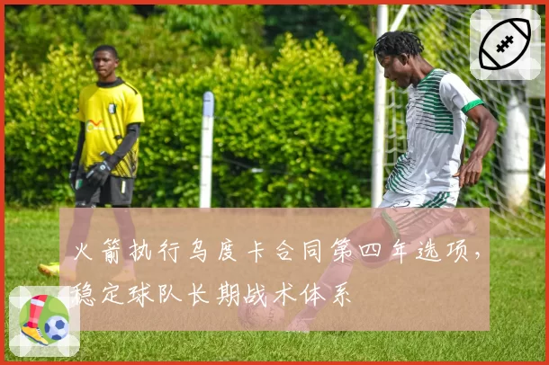 火箭执行乌度卡合同第四年选项，稳定球队长期战术体系