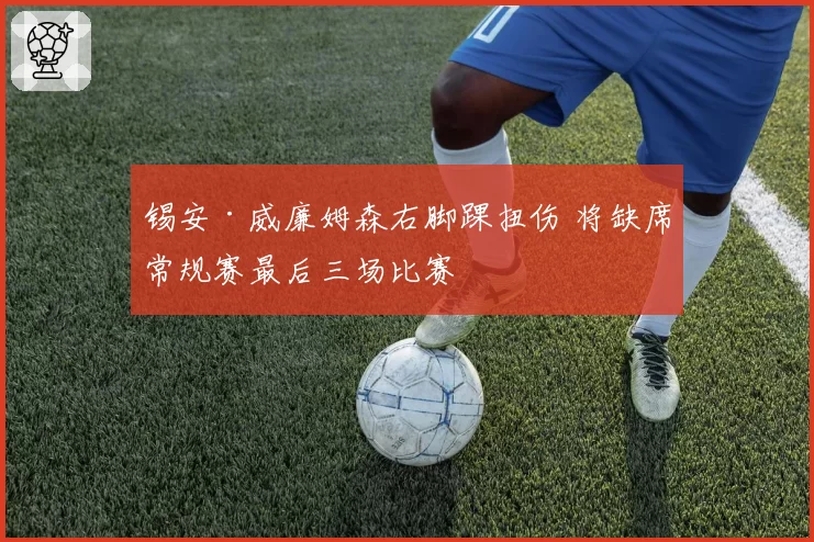 锡安·威廉姆森右脚踝扭伤 将缺席常规赛最后三场比赛