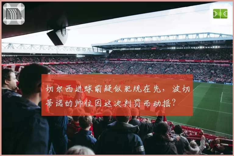 切尔西进球前疑似犯规在先，波切蒂诺的帅位因这次判罚而动摇？