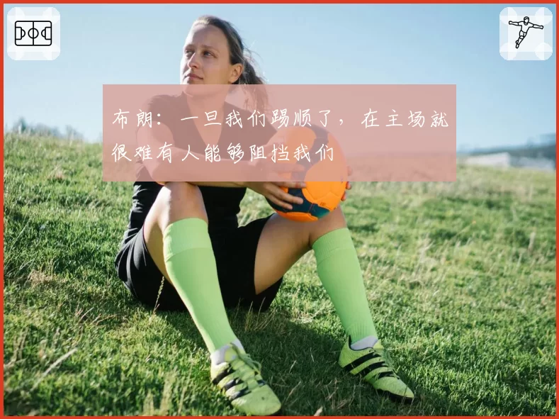 布朗:一旦我们踢顺了,在主场就很难有人能够阻挡我们