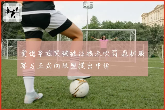 爱德华兹突破被拉拽未吹罚 森林狼赛后正式向联盟提出申诉