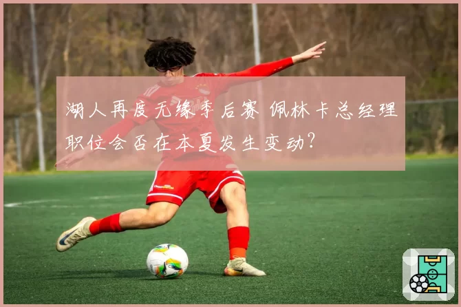 湖人再度无缘季后赛 佩林卡总经理职位会否在本夏发生变动？