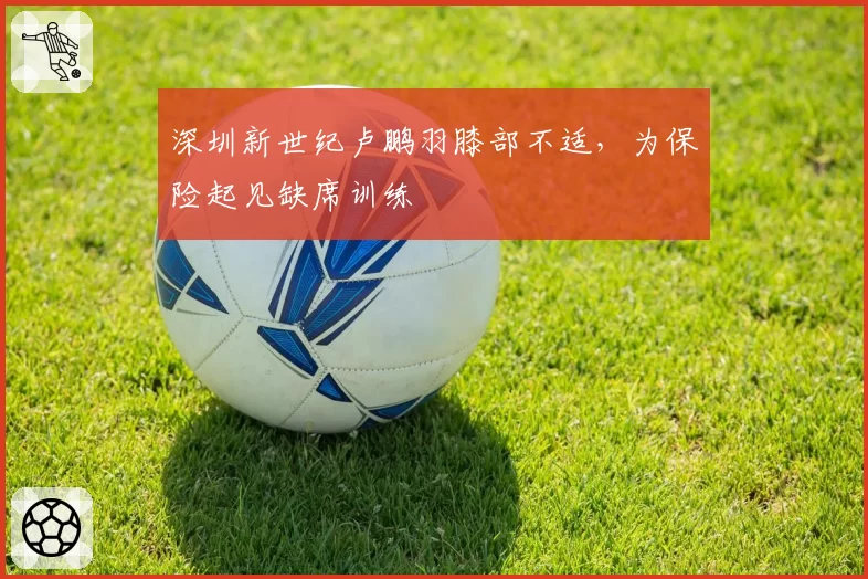 深圳新世纪卢鹏羽膝部不适,为保险起见缺席训练