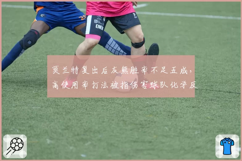 莫兰特复出后灰熊胜率不足五成，高使用率打法被指伤害球队化学反应