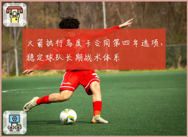 火箭执行乌度卡合同第四年选项，稳定球队长期战术体系