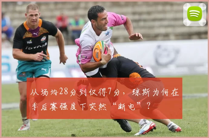 从场均28分到仅得7分，琼斯为何在季后赛强度下突然“断电”？