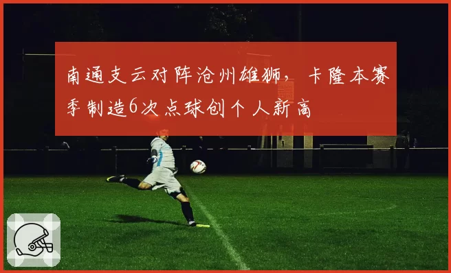 南通支云对阵沧州雄狮,卡隆本赛季制造6次点球创个人新高